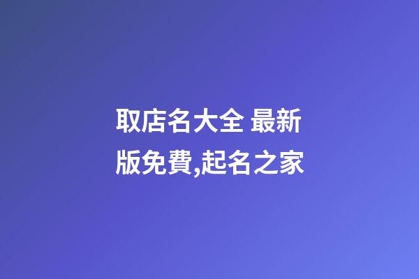 取店名大全 最新版免費,起名之家-第1張-店鋪起名-玄機派